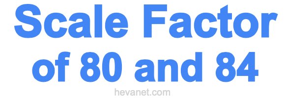 Scale Factor of 80 and 84