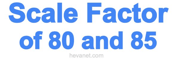 Scale Factor of 80 and 85