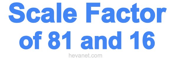 Scale Factor of 81 and 16 Scale Factor of 81 and 16