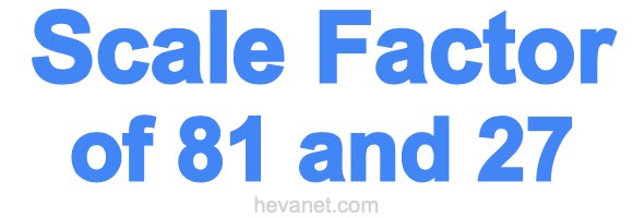 Scale Factor of 81 and 27 Scale Factor of 81 and 27
