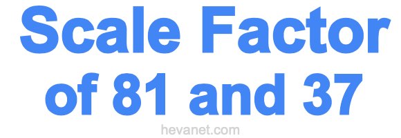 Scale Factor of 81 and 37 Scale Factor of 81 and 37