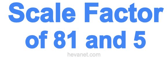 Scale Factor of 81 and 5