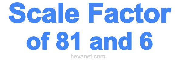 Scale Factor of 81 and 6 Scale Factor of 81 and 6