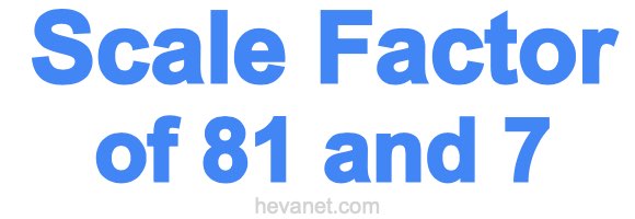 Scale Factor of 81 and 7 Scale Factor of 81 and 7
