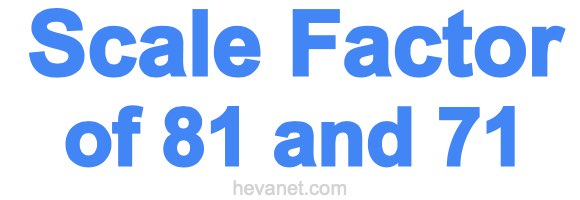 Scale Factor of 81 and 71 Scale Factor of 81 and 71
