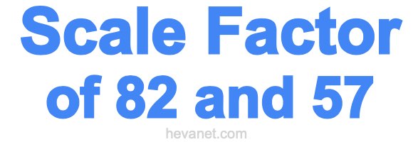Scale Factor of 82 and 57 Scale Factor of 82 and 57