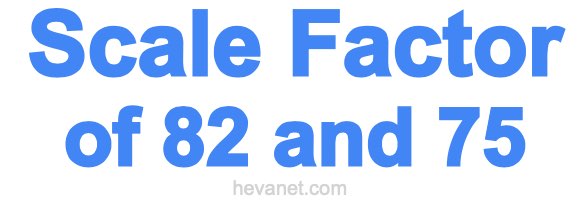 Scale Factor of 82 and 75