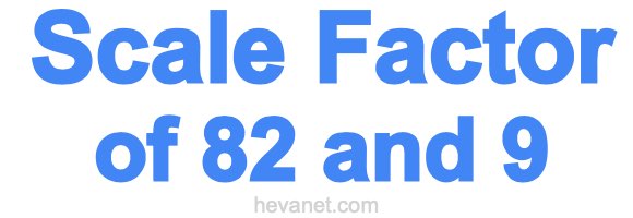 Scale Factor of 82 and 9 Scale Factor of 82 and 9