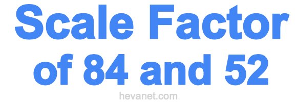 Scale Factor of 84 and 52 Scale Factor of 84 and 52