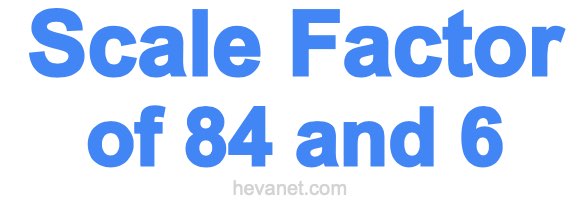 Scale Factor of 84 and 6