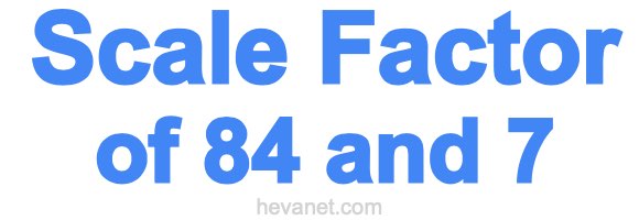 Scale Factor of 84 and 7