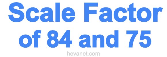 Scale Factor of 84 and 75 Scale Factor of 84 and 75