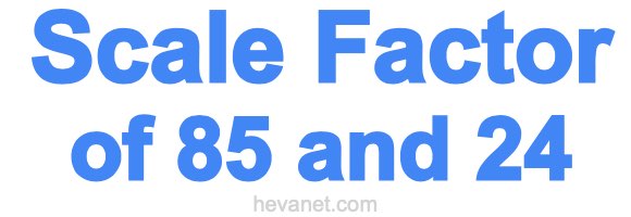 Scale Factor of 85 and 24 Scale Factor of 85 and 24