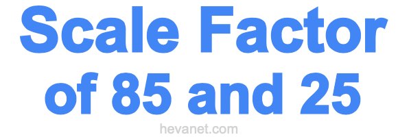 Scale Factor of 85 and 25