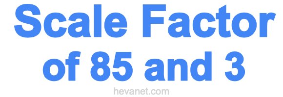 Scale Factor of 85 and 3