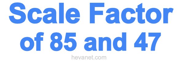 Scale Factor of 85 and 47 Scale Factor of 85 and 47