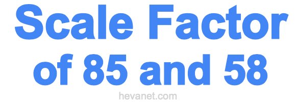 Scale Factor of 85 and 58 Scale Factor of 85 and 58