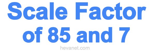 Scale Factor of 85 and 7