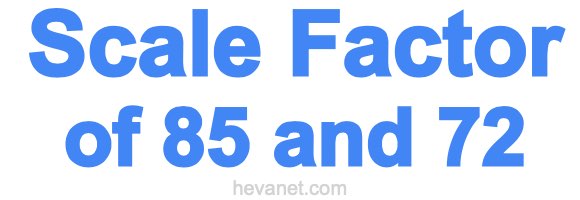 Scale Factor of 85 and 72