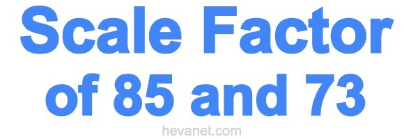 Scale Factor of 85 and 73