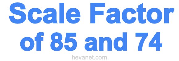 Scale Factor of 85 and 74 Scale Factor of 85 and 74