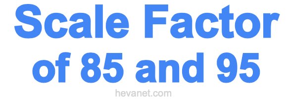 Scale Factor of 85 and 95 Scale Factor of 85 and 95