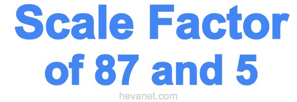 Scale Factor of 87 and 5
