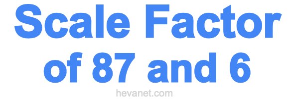 Scale Factor of 87 and 6