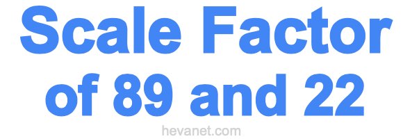 Scale Factor of 89 and 22