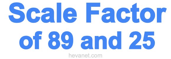 Scale Factor of 89 and 25