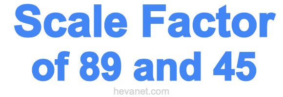 Scale Factor of 89 and 45