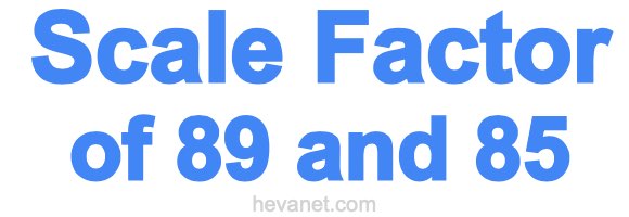 Scale Factor of 89 and 85 Scale Factor of 89 and 85