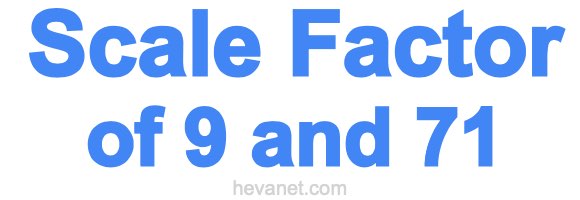 Scale Factor of 9 and 71