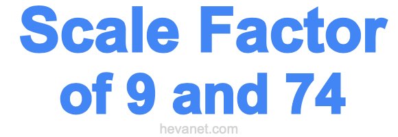 Scale Factor of 9 and 74 Scale Factor of 9 and 74