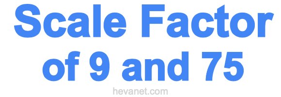 Scale Factor of 9 and 75 Scale Factor of 9 and 75