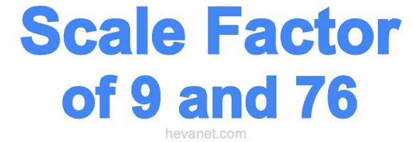 Scale Factor of 9 and 76 Scale Factor of 9 and 76