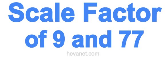 Scale Factor of 9 and 77 Scale Factor of 9 and 77