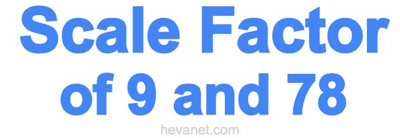 Scale Factor of 9 and 78 Scale Factor of 9 and 78