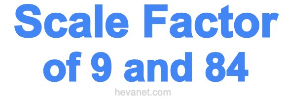 Scale Factor of 9 and 84 Scale Factor of 9 and 84