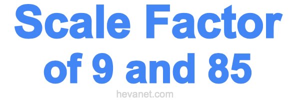 Scale Factor of 9 and 85
