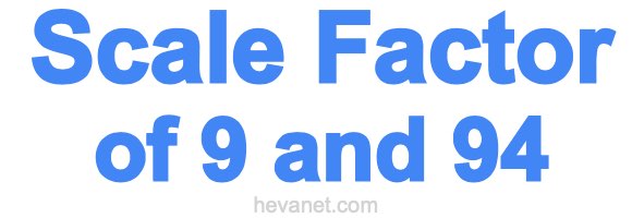 Scale Factor of 9 and 94
