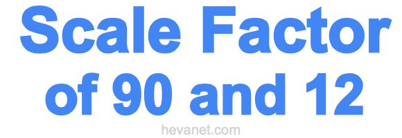 Scale Factor of 90 and 12 Scale Factor of 90 and 12