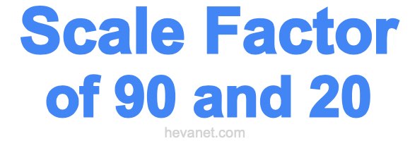 Scale Factor of 90 and 20 Scale Factor of 90 and 20