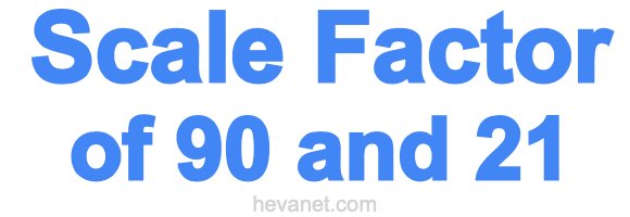 Scale Factor of 90 and 21 Scale Factor of 90 and 21