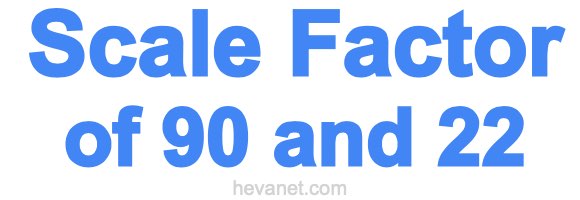 Scale Factor of 90 and 22 Scale Factor of 90 and 22