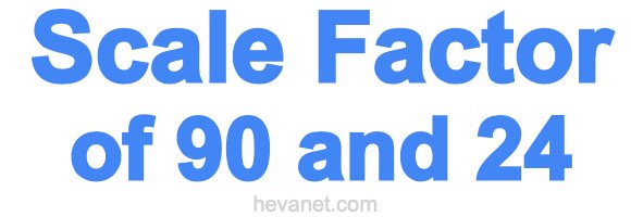 Scale Factor of 90 and 24 Scale Factor of 90 and 24