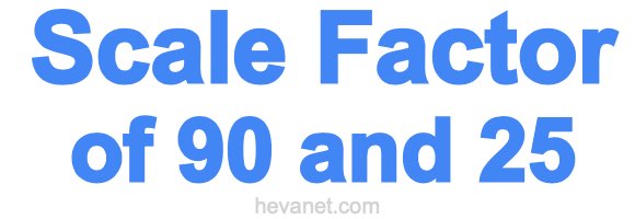 Scale Factor of 90 and 25 Scale Factor of 90 and 25