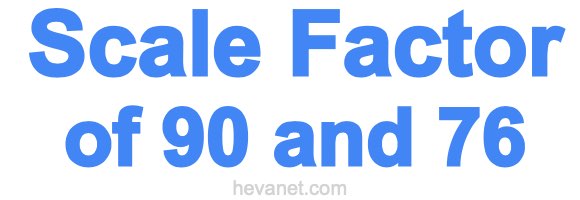 Scale Factor of 90 and 76 Scale Factor of 90 and 76