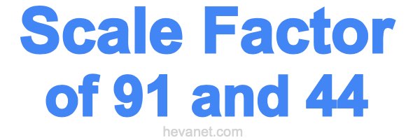 Scale Factor of 91 and 44