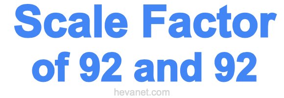 Scale Factor of 92 and 92 Scale Factor of 92 and 92